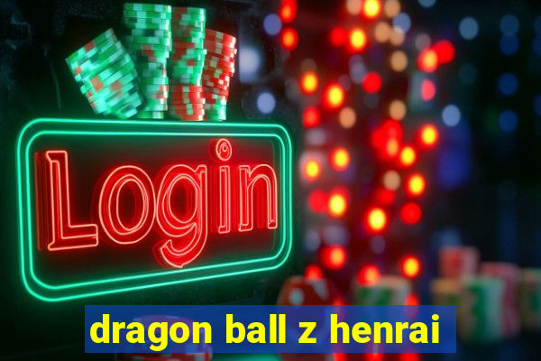 dragon ball z henrai