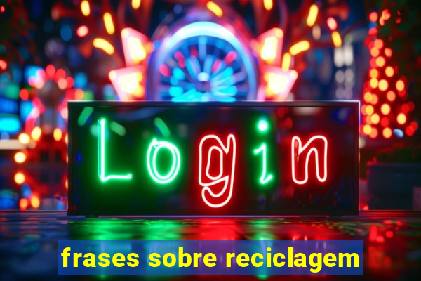 frases sobre reciclagem