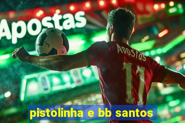 pistolinha e bb santos