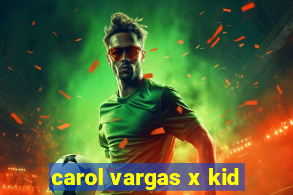 carol vargas x kid