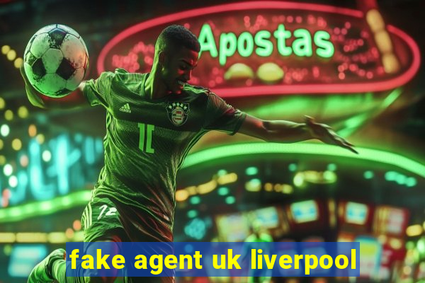 fake agent uk liverpool