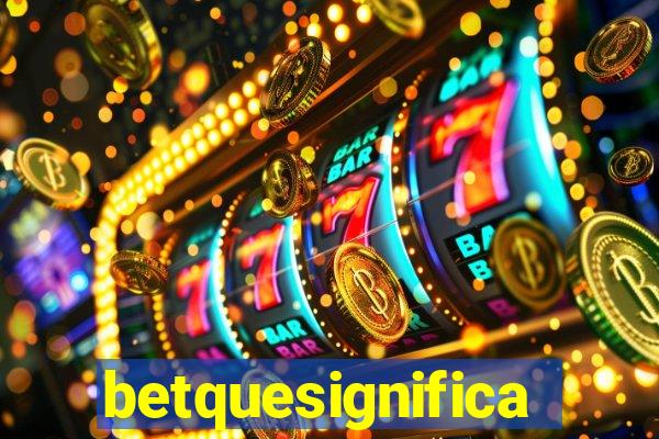 betquesignifica