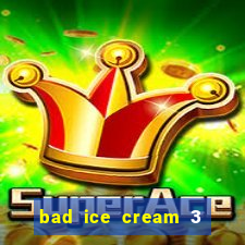 bad ice cream 3 no jogos 360