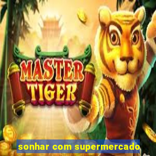 sonhar com supermercado