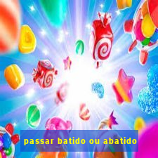 passar batido ou abatido