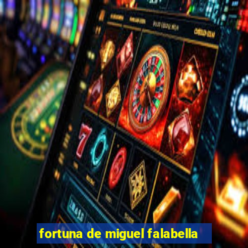 fortuna de miguel falabella